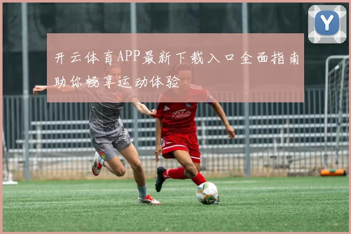 开云体育APP最新下载入口全面指南助你畅享运动体验