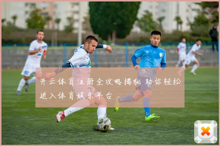 开云体育注册全攻略揭秘 助你轻松进入体育娱乐平台